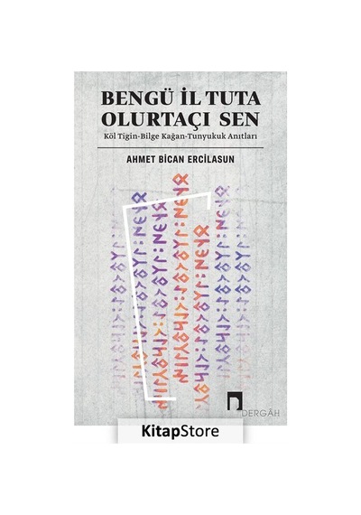 Bengü İl Tuta Olurtaçı Sen: Köl Tigin - Bilge Kağan - Tunyukuk Anıtları - Ahmet Bican Ercilasun - Dergah Yayınları