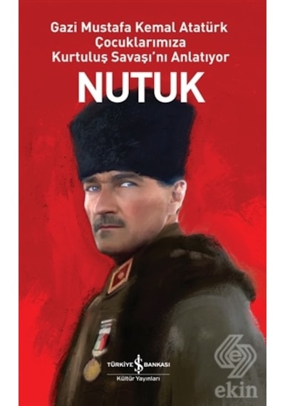 Nutuk - Gazi Mustafa Kemal Atatürk Çocuklarımıza Kurtuluş Savaşı'nı Anlatıyor - Mustafa Kemal Atatürk - İş Bankası Kültür Yayınları