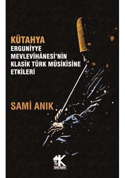 Kütahya Erguniyye Mevlevihanesi'nin Klasik Türk Musikisine Etkileri  - Sami Anık  - Korkut Yayınları