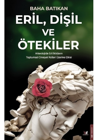 Eril Dişil ve Ötekiler - Arkeolojide Eril İktidarın Toplumsal Cinsiyet Rolleri Üzerine Etkisi - Baha Batıkan - Beyaz Baykuş