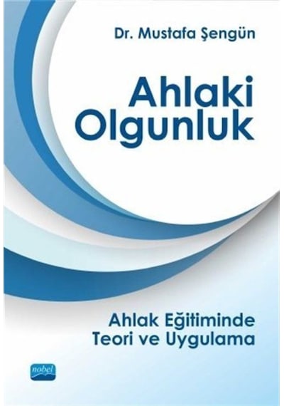 Ahlaki Olgunluk - Ahlak Eğitiminde Teori ve Uygulama  -  Mustafa Şengün  -  Nobel Akademik Yayıncılık