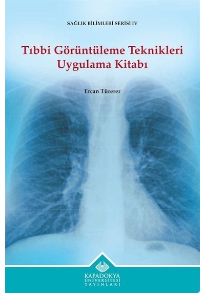 Tıbbi Görüntüleme Teknikleri Uygulama Kitabı - Sağlık Bilimleri Serisi 4 - Ercan Türerer - Kapadokya Üniversitesi Yayınları