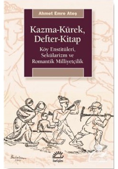 Kazma - Kürek - Defter - Kitap: Köy Enstitüleri - Sekülarizm ve Romantik Milliyetçilik - Ahmet Emre Ateş - İletişim Yayınları