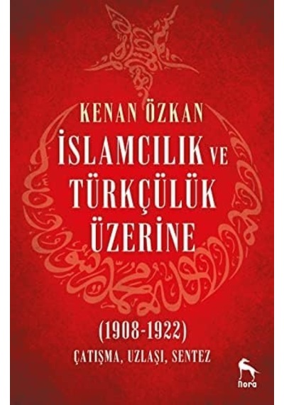 İslamcılık Ve Türkçülük Üzerine: 1908-1922 Çatışma Uzlaşı Sentez