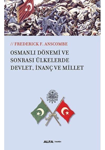Osmanlı Dönemi ve Sonrası Ülkesinde Devlet İnanç ve Millet - Frederick F. Anscombe - Alfa Yayıncılık