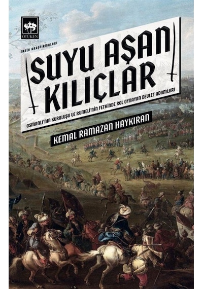 Suyu Aşan Kılıçlar - Osmanlı'nın Kuruluşu ve Rumeli'nin Fethinde Rol Oynayan Devlet Adamları - Kemal Ramazan Haykıran - Ötüken Neşriyat
