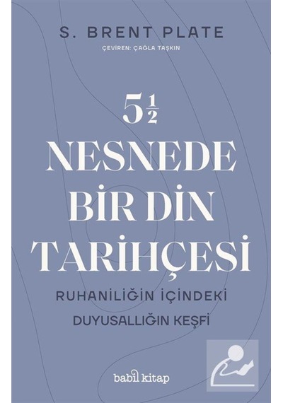 55 Nesnede Bir Din Tarihçesi - Ruhaniliğin İçindeki Duyusallığın Keşfi - S. Brent Palate - Babil Kitap