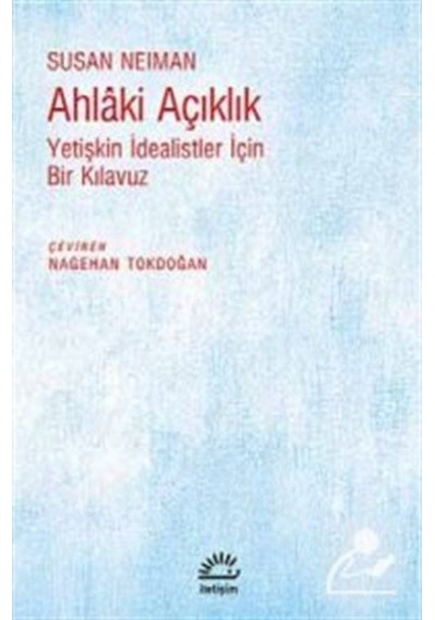 Ahlaki Açıklık - Yetişkin İdealistler İçin Bir Kılavuz - Susan Neiman - İletişim Yayınları