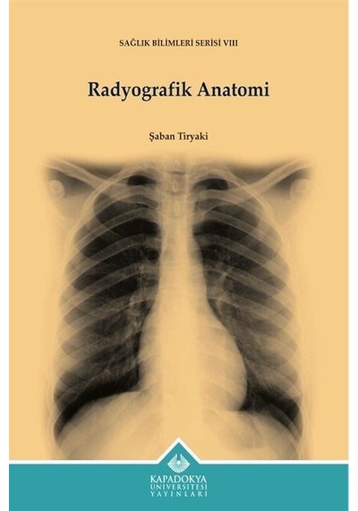 Radyografik Anatomi  - Sağlık Bilimleri Serisi 8  - Şaban Tiryaki  - Kapadokya Üniversitesi Yayınları