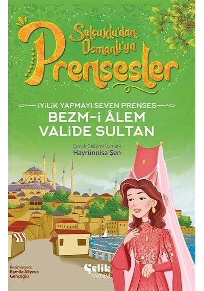 İyilik Yapmayı Seven Prenses Bezm-İ Alem Valide Sultan - Selçuklu'dan Osmanlı'ya Prensesler - Hayrünnisa Şen - Çelik Yayınevi
