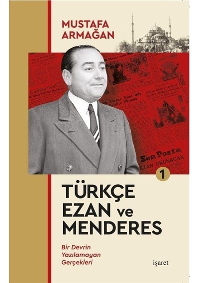 Türkçe Ezan ve Menderes 1 - Bir Devrin Yazılamayan Gerçekleri - Mustafa Armağan - İşaret Yayınları