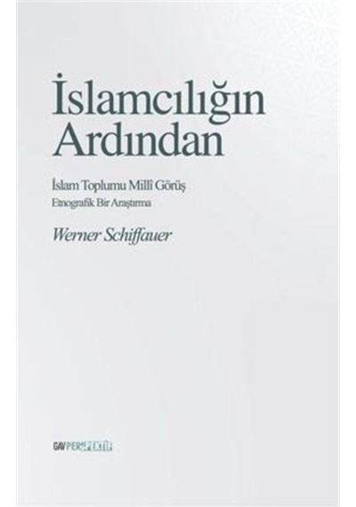 İslamcılığın Ardından: İslam Toplumu Milli Görüş - Etnografik Bir Çalışma - Werner Schiffauer - GAV Perspektif Yayınları