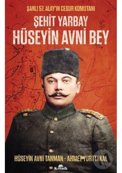 Şehit Yarbay Hüseyin Avni Bey - Şanlı 57. Alay'ın Cesur Komutanı - Ahmet Yurttakal - Kronik Kitap