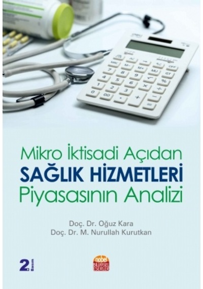 Mikro İktisadi Açıdan Sağlık Hizmetleri Piyasasının Analizi  - Oğuz Kara  -  Nurullah Kurutkan  - Nobel Bilimsel Eserler