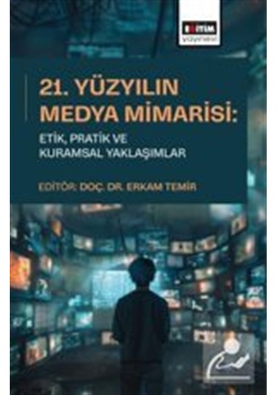 21. Yüzyılın Medya Mimarisi: Etik, Pratik Ve Kuramsal Yaklaşım...