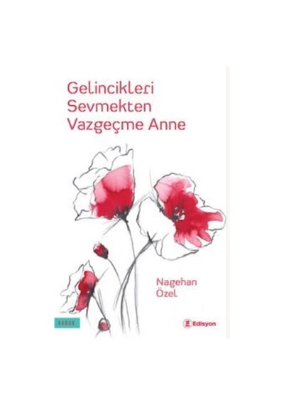 Gelincikleri Sevmekten Vazgeçme Anne / Nagehan Özel