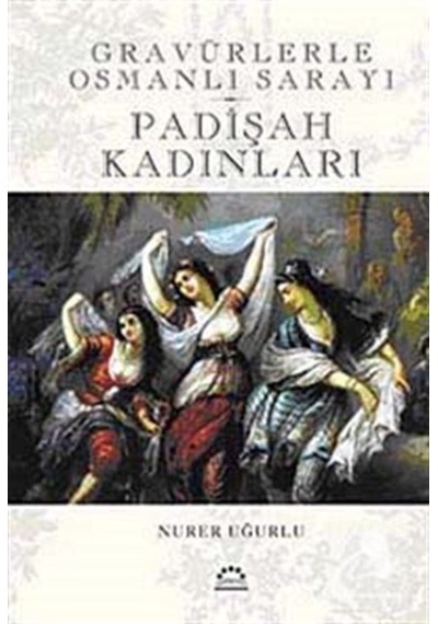 Padişah Kadınları - Gravürlerle Osmanlı Sarayı - Nurer Uğurlu - Örgün Yayınları