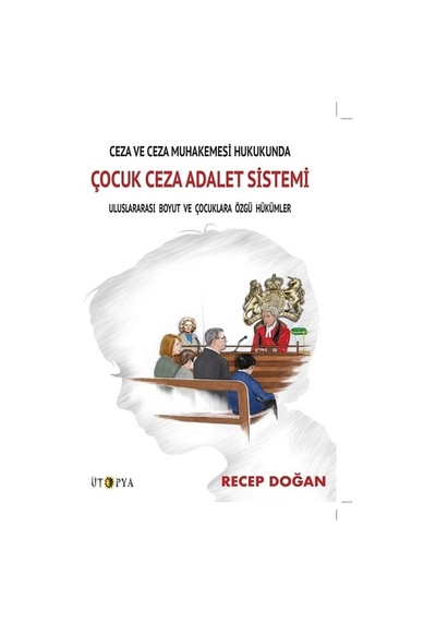 Ceza ve Ceza Muhakemesi Hukukunda Çocuk Ceza Adalet Sistemi - Recep Doğan - Ütopya Yayınevi