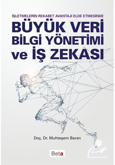 Büyük Veri Bilgi Yönetimi ve İş Zekası - İşletmelerin Rekabet Avantajı Elde Etmesinde - Muhteşem Baran - Beta Yayınları