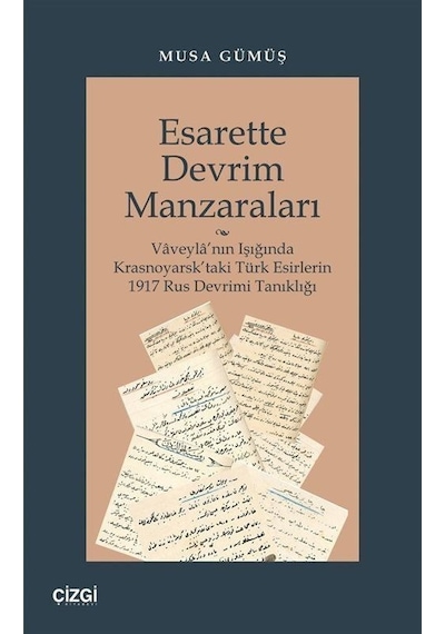 Esarette Devrim Manzaraları - Vaveyla'nın Işığında Krasnoyarsk'taki Türk Esirlerin 1917 Rus Devrimi - Musa Gümüş - Çizgi Kitabevi