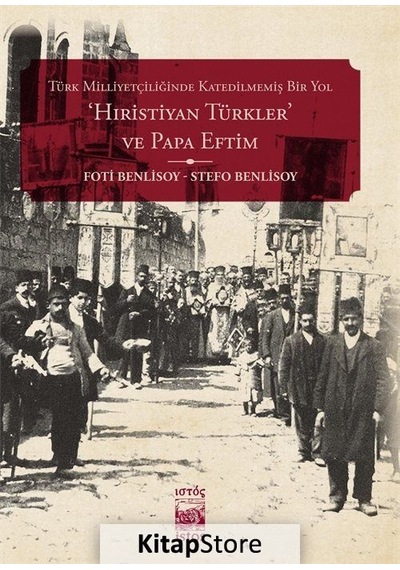 Türk Milliyetçiliğinde Katedilmemiş Bir Yol: 'Hıristiyan Türkler' ve Papa Eftim - Stefo Benlisoy -  Foti Benlisoy - İstos Yayınları