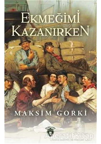 Ekmeğimi Kazanırken - Maksim Gorki - Dorlion Yayınevi