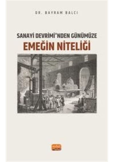 Sanayi Devrimi'nden Günümüze Emeğin Niteliği - Bayram Balcı - Nobel Bilimsel Eserler