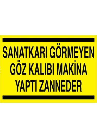 Sanatkarı Görmeyen Göz Kalıbı Makina Yaptı Zanneder Uyarı Tabelası - 35x50 Foreks - Tpcf3