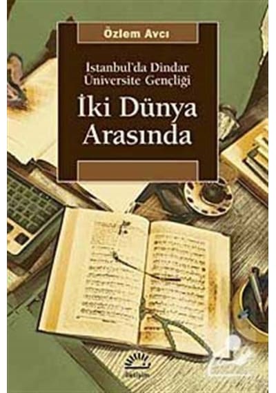 İki Dünya Arasında İstanbul'da Dindar Üniversite Gençliği - Özlem Avcı - İletişim Yayınları