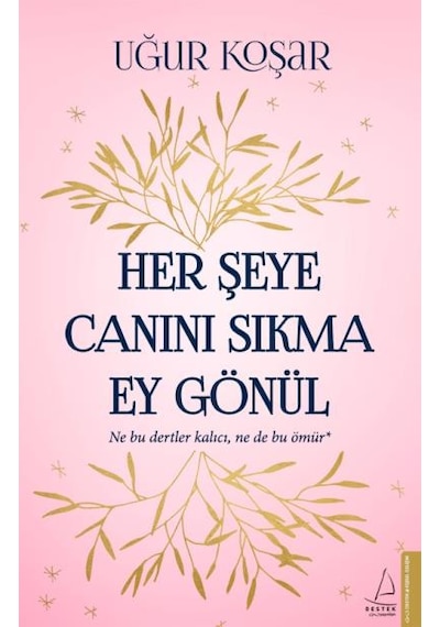 Her Şeye Canını Sıkma Ey Gönül -  Uğur Koşar -  Destek Yayınları