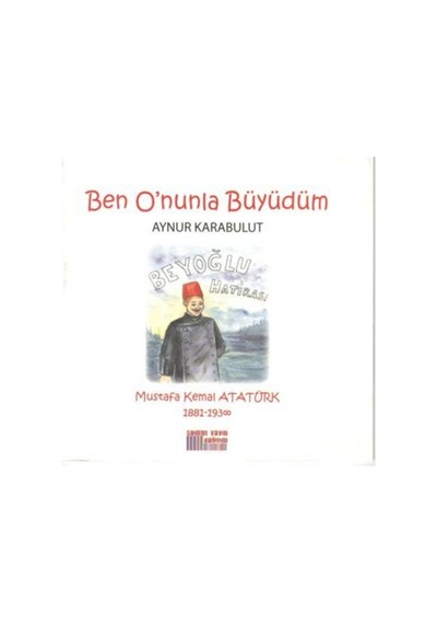 Ben O'Nunla Büyüdüm: Mustafa Kemal Atatürk 1881-1938 9789944107860