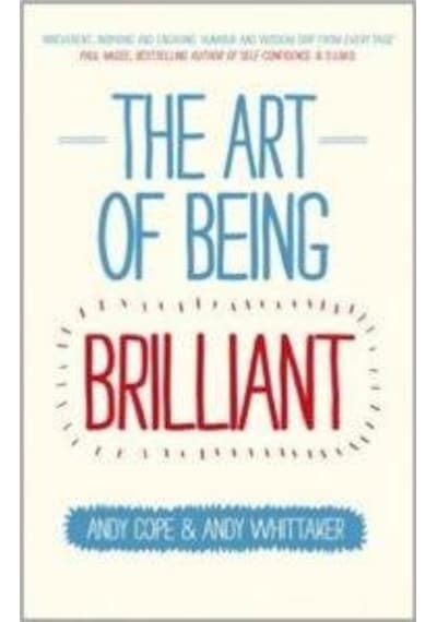 The Art of Being Brilliant: Transform Your Life by Doing What Works For You - Andy Cope - John Wiley and Sons