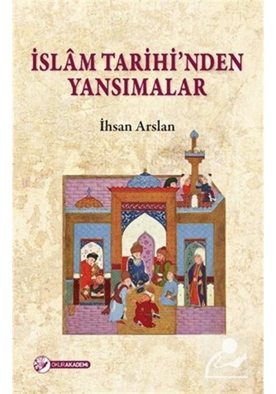 İslam Tarihi'nden Yansımalar  - İhsan Arslan  - Okur Akademi