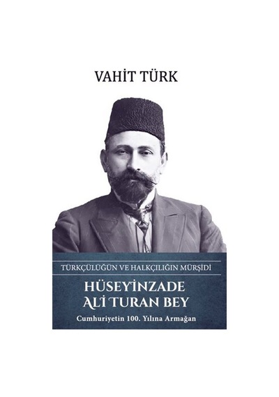 Hüseyinzade Ali Turan Bey: Türkçülüğün ve Halkçılığın Mürşidi - Vahit Türk - Türk Kültürüne Hizmet Vakfı