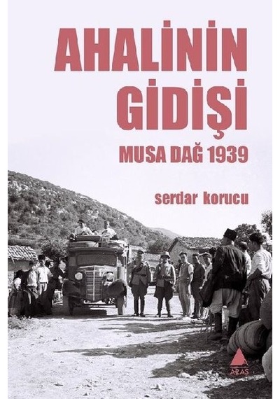 Ahalinin Gidişi - Musa Dağ 1939 - Serdar Korucu - Aras Yayıncılık