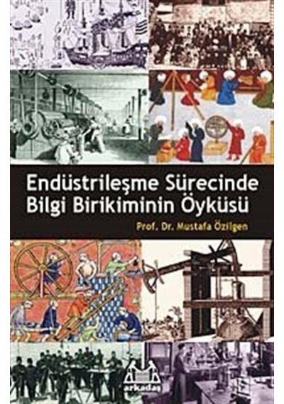 Endüstrileşme Sürecinde Bilgi Birikiminin Öyküsü  - Mustafa Özilgen  - Arkadaş Yayıncılık