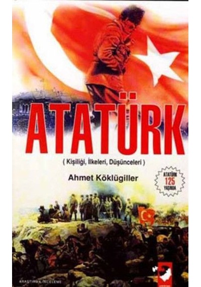 Atatürk (Kişiliği - İlkeleri -  Düşünceleri ) - Ahmet Köklügiller - IQ Kültür Sanat Yayıncılık