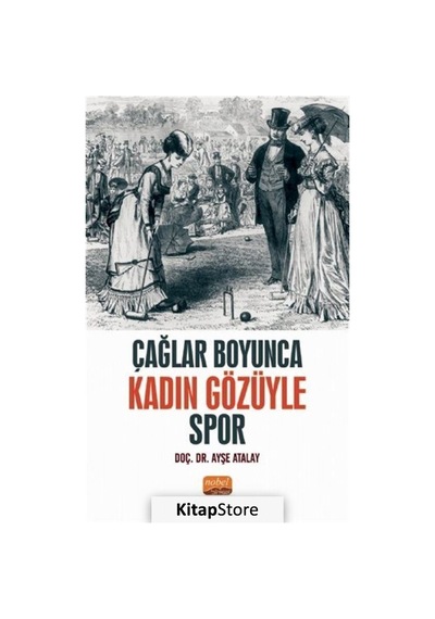 Çağlar Boyunca Kadın Gözüyle Spor - Ayşe Atalay - Nobel Bilimsel Eserler