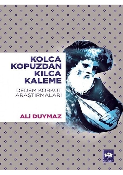 Kolca Kopuzdan Kılca Kaleme-Dedem Korkut Araştırmaları - Ali Duymaz - Ötüken Neşriyat