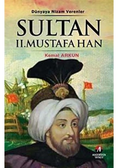 Dünyaya Nizam Verenler - Sultan 2.Mustafa Han - Kemal Arkun - Akademisyen Yayınevi