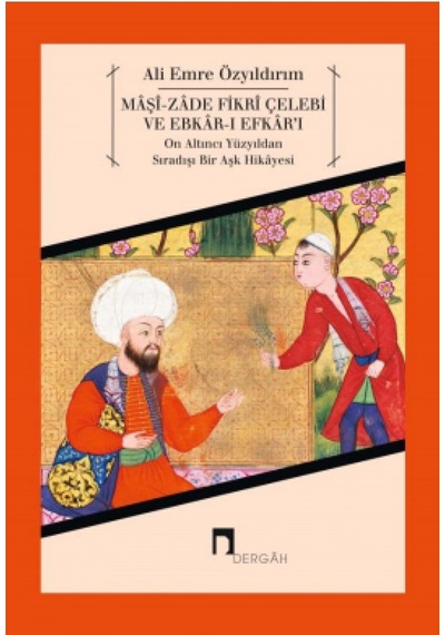 Maşi-Zade Fikri Çelebi ve Ebkar-ı Efkar'ı-On Altıncı Yüzyıldan Sıradışı Bir Aşk Hikayesi - Ali Emre Özyıldırım - Dergah Yayınları