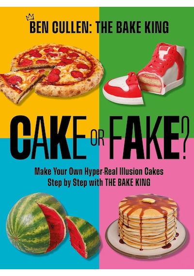 Cake Or Fake : Make Your Own Hyper-real Illusion Cakes Step By Step With The Bake King