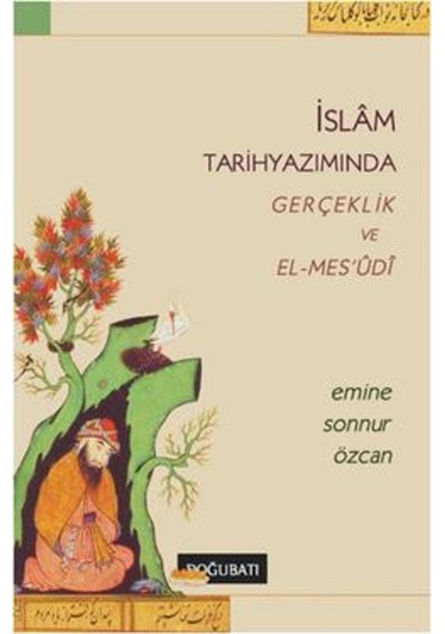 İslam Tarih Yazımında Gerçeklik ve El -Mes'udi  - Emine Sonnur Özcan  - Doğu Batı Yayınları