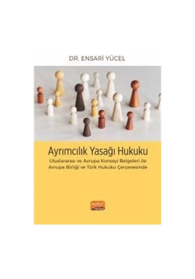 Ayrımcılık Yasağı Hukuku - Uluslararası ve Avrupa Konseyi Belgeleri İle Avrupa Birliği ve Türk Hukuk - Ensari Yücel - Nobel Bilimsel Eserler