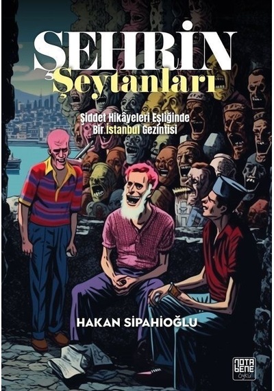 Şehrin Şeytanları - Şiddet Hikayeleri Eşliğinde Bir İstanbul Gezintisi - Hakan Sipahioğlu - Nota Bene Yayınları