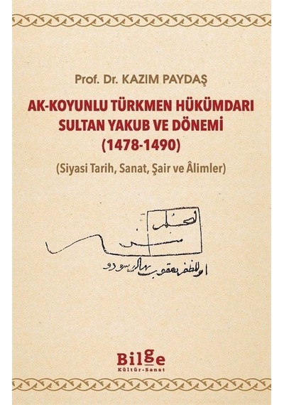 Ak-Koyunlu Türkmen Hükümdarı Sultan Yakub ve Dönemi 1478-1490 (Siyasi Tarih Sanat Şair ve Alimler - Kazım Paydaş - Bilge Kültür Sanat