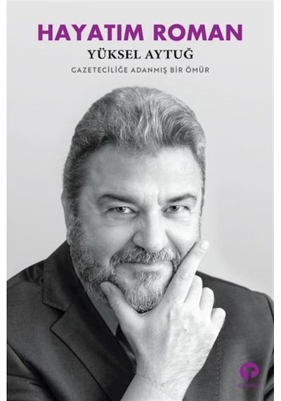 Hayatım Roman - Gazeteciliğe Adanmış Bir Ömür - Yüksel Aytuğ - Turkuvaz Kitap
