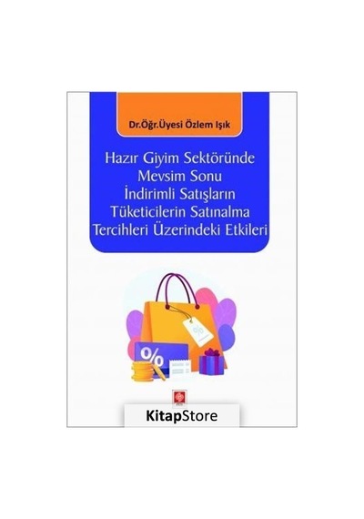 Hazır Giyim Sektöründe Mevsim Sonu İndirimli Satışların Tüketicilerin Satınalma Tercihleri Üzerindek - Özlem Işık - Ekin Basım Yayın