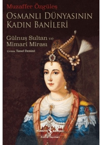 Osmanlı Dünyasının Kadın Banileri Gülnuş Sultan Ve Mimari Mirası Ciltli İş Bankası Kültür Yayınları
