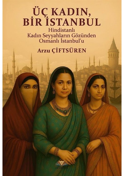 Üç Kadın, Bir İstanbul & Hindistanlı Kadın Seyyahların Gözünde...